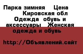 Парка зимняя  › Цена ­ 1 500 - Кировская обл. Одежда, обувь и аксессуары » Женская одежда и обувь   